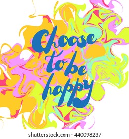 Vector abstract colorful background with handwritten text "Choose to be happy". Swirling stains of neon color, marble texture.