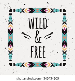 Vector abstract geometric ethnic frame with typographic text "Wild and Free". Poster with tribal graphic design elements. Boho style. American indian and aztec motifs.