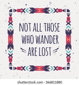 Vector abstract geometric ethnic frame with typographic text "Not all those who wander are lost". Poster with tribal graphic design elements. Boho style. American indian and aztec motifs.