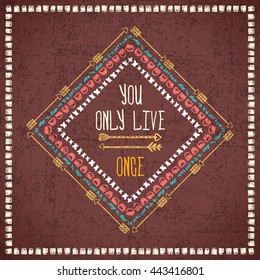 Vector abstract geometric ethnic frame with typographic text "You only live ones". Poster with tribal graphic design elements. Boho style. American indian and aztec motifs. Grunge effect.