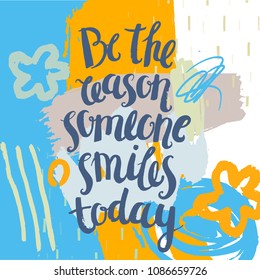 Vector artistic poster, card, cover with lettering. Be the reason someone smiles today. Positive saying