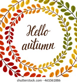 Vector autumn background with wreath from colorful leaves and hand written text "Hello autumn". Fall season from green to red.