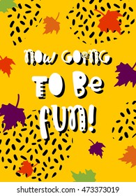 Vector autumn poster with phrase. Funny letters. Colorful card, hand drawn lettering. Now going to be fun.