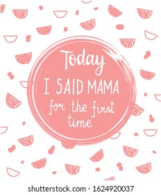 Vector baby milestone cards. Calligraphy lettering. Today I said mama for the first time.Child pink background with semicircle frame with hand drawn lettering. Best for congratulations or baby shower.