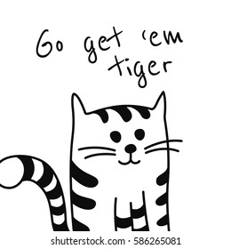 Vector background with words "Go get 'em tiger" and hand drawn cartoon black and white cat or kitten. May be used as an encouragement card.