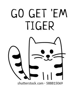 Vector background with words "Go get 'em tiger" and hand drawn cartoon black and white tabby cat or kitten. May be used as an encouragement card.