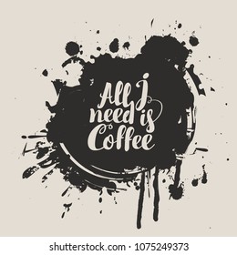 Vector banner on coffee theme with calligraphic inscription All i need is coffee on the background of coffee stains and splashes
