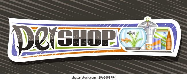 Vector banner for Pet Shop, white decorative sign board with illustration of metal bird cell, aquarium with goldfish and seaweed in water, animal feed packs and unique lettering for words pet shop.