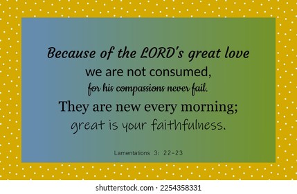 vector bible text: Because of the Lord's great love, we are not consumed...they are new every morning, great is your faithfulness. Lamentations 3:22,23. with colors yellow, green and blue