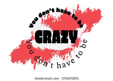 The vector black text Shrug says You don't have to be CRAZY  in the circle frame on a stain dirty grunge orange like a splash background.