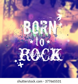 Vector blurred background with rock stage and crowd. Illustration with watercolor splash and "Born to rock" phrase. Rock'n'roll poster.
