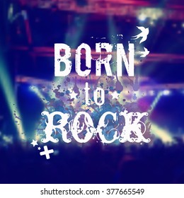 Vector blurred background with rock stage and crowd. Illustration with watercolor splash and "Born to rock" phrase. Rock'n'roll poster.
