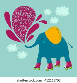 Vector bright card with funny roller-skating elephant and hand drawn phrase "Take challenge positively and never give up". Childish illustration with cute elephant and clouds. 