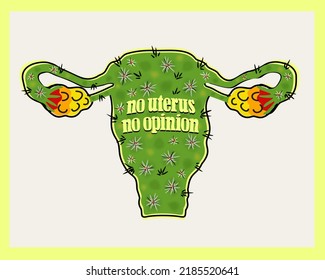 Vector bright illustration of female reproductive system with slogan. No uterus no opinion. Concept of abortion protest. My body my choice. In colors of cactus with thorns.