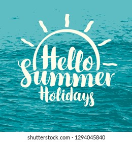 Vector calligraphic inscription hello summer holidays with sun on the background of blue sea. Design element for summer poster, flyer, invitation or card