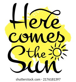 Vector calligraphic inscription Here comes the sun in black on a yellow spot