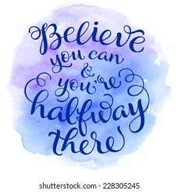 Vector calligraphic inscription on watercolor background. "Believe you can and you're halfway there" poster or postcard. Typography collection 