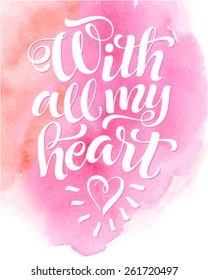 Vector calligraphic inscription on watercolor background. "With all my heart" poster or postcard, for design invitation and greeting card. Typography collection