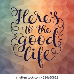 Vector calligraphic inscription with ornamental elements on colorful geometric background. "Here's to the good life" poster or postcard. Typography collection