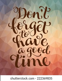 Vector calligraphic inscription with ornamental elements on colorful geometric background. "Don't forget to have a good time" poster or postcard. Typography collection