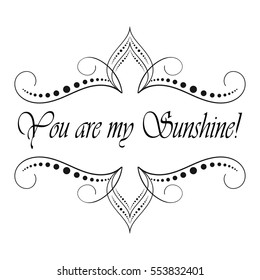 Vector calligraphic vintage frame, logo and label template. Motivation quote. You are my sunshine. Vector illustration.