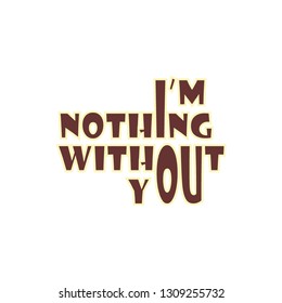 Vector calligraphy graphics, inspirational quotes "i'm nothing without you".