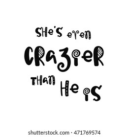 Vector calligraphy. Hand drawn lettering poster. Vintage typography card with fun letters. She is even crazier than he is.