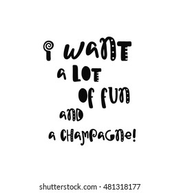Vector calligraphy. Hand drawn lettering poster. Vintage typography card with fun letters. I want a lot of fun and a champagne.