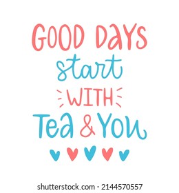 Vector calligraphy illustration. Slogan print of Good days start with tea and you. Concept for Valentine's Day card, couple, love, family. Design print to graphic tee, banner, postcard, poster.