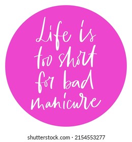 Vector calligraphy illustration. Slogan print of Life is too short for bad manicure. Sticker for nail studio, manicure master, beauty salon, fashion, decorative card. Graphic tee, t shirt or poster.