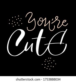 Vector calligraphy illustration of You're cute. Drawn art sign. Text is isolated on black background. Handmade typography poster, lovely shirt design print, badge, icon, greeting card, banner, tag.