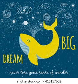 Vector card with bright yellow whale, hand drawn space elements and positive phrase: "Dream BIG and never lose your sense of wonder". Childish background with cute whale and stars. Vector illustration