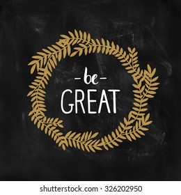 Vector card with hand drawn lettering and wreath. Be Great, inspirational poster with Golden phrase on chalkboard