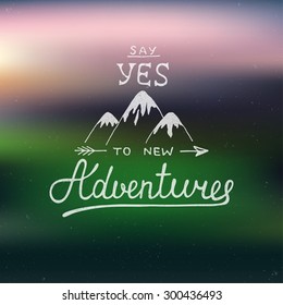 Vector card with hand drawn unique typography design element and mountains for greeting cards and posters. Say yes to new adventures on blurred background