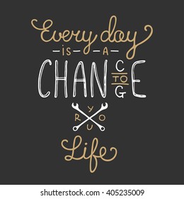 Vector card with hand drawn unique typography design element for greeting cards, prints and posters. Every day is a chance to change your life in vintage style. Handwritten lettering.