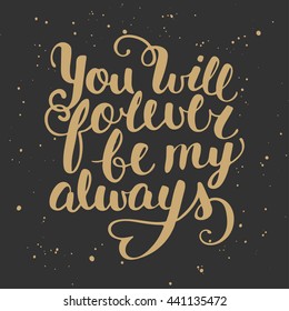 Vector card with hand drawn unique typography design element for greeting cards, prints and posters. Quote You Will Forever Be My Always. Handwritten lettering. Modern ink brush calligraphy.