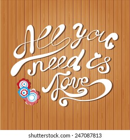 Vector card with hand lettering  text "All you need is love" and cartoon flowers  on wood background. Valentine`s day, mother`s day, wedding or birthday card design.