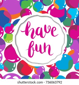 Vector card with torn paper edges. Background with colorful shiny balls. Handwritten phrase "have fun".