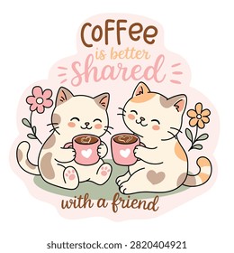 Vector cartoon illustration of two cute calico kittens sitting together and holding pink coffee mugs with heart latte art. Features sweet kawaii cat characters, doodle flowers, and a positive hand-drawn lettering quote Coffee is better shared with a friend