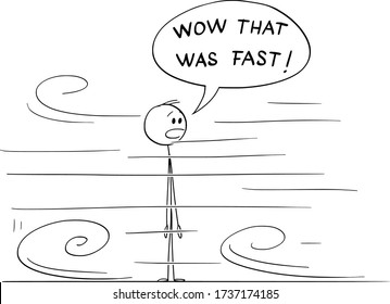 Vector cartoon stick figure drawing conceptual illustration of shocked or surprised man looking at something very fast moving around him. He say Wow that was fast.