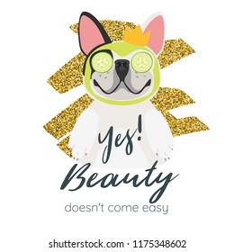 Vector cartoon style illustration of happy dog with golden crown. Yes! Beauty doesn't come easy typography slogan for apparel design. Cute french bulldog getting spa treatment with mask on face.