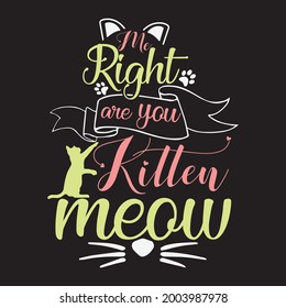 Vector cat t-shirt design, Right are you kitten meow.