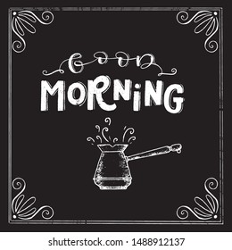 Vector chalk lettering drawing, Good morning in vintage style on chalkboard with frame and cezve. Coffee sign.