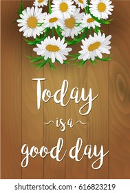 Vector chamomile and lettering on wood background. Today is a good day
