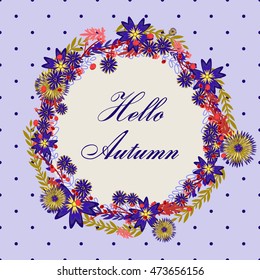 Vector circular floral wreaths with leaves and flowers , and a central space for your text . Hello, autumn. Vector frame .