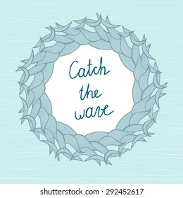 Vector circular wreath with wave motif and central space with text "Catch the wave". Hand drawn lettering.