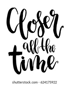 Vector Closer all the time lettering. Hand drawn text calligraphy card isolated on white background. For design or print.
