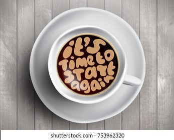 Vector Coffee cup with time lettering about It Is Time to start again on realistic white wooden background. Cappuccino from above with motivation quote. Top view of espresso cup with motivation.