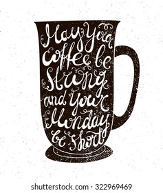 Vector coffee quote. The cup illustration with phrase: may your coffee be strong and your Monday be short. Poster, card 