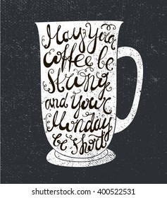 Vector coffee quote. The cup illustration with phrase: may your coffee be strong and your Monday be short. Poster, card. Lettering. Black and white, chalkboard